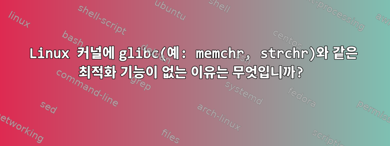 Linux 커널에 glibc(예: memchr, strchr)와 같은 최적화 기능이 없는 이유는 무엇입니까?