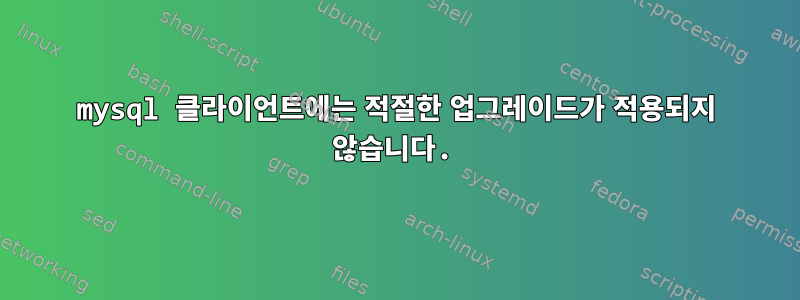 mysql 클라이언트에는 적절한 업그레이드가 적용되지 않습니다.