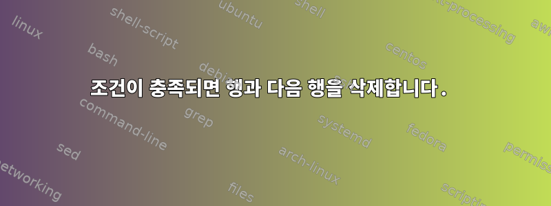 조건이 충족되면 행과 다음 행을 삭제합니다.