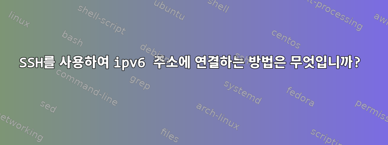 SSH를 사용하여 ipv6 주소에 연결하는 방법은 무엇입니까?