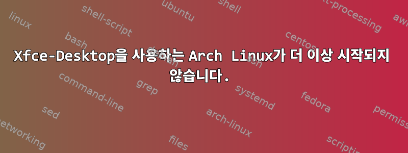 Xfce-Desktop을 사용하는 Arch Linux가 더 이상 시작되지 않습니다.