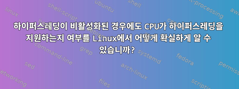 하이퍼스레딩이 비활성화된 경우에도 CPU가 하이퍼스레딩을 지원하는지 여부를 Linux에서 어떻게 확실하게 알 수 있습니까?