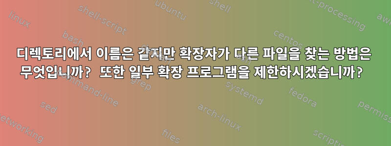 디렉토리에서 이름은 같지만 확장자가 다른 파일을 찾는 방법은 무엇입니까? 또한 일부 확장 프로그램을 제한하시겠습니까?