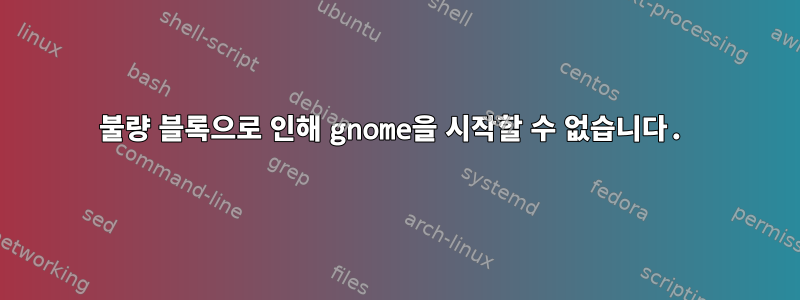 불량 블록으로 인해 gnome을 시작할 수 없습니다.