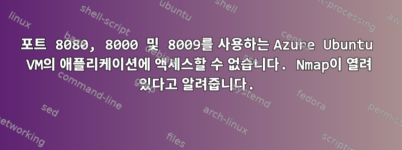 포트 8080, 8000 및 8009를 사용하는 Azure Ubuntu VM의 애플리케이션에 액세스할 수 없습니다. Nmap이 열려 있다고 알려줍니다.