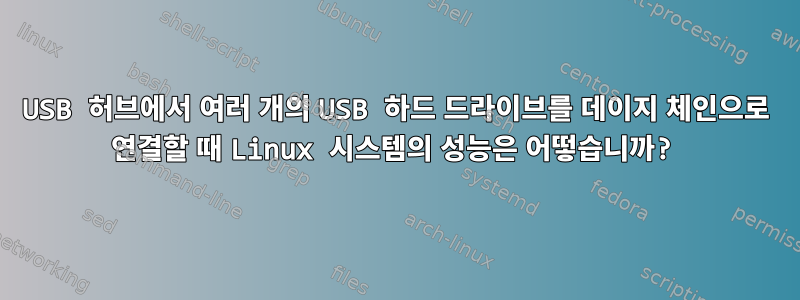 USB 허브에서 여러 개의 USB 하드 드라이브를 데이지 체인으로 연결할 때 Linux 시스템의 성능은 어떻습니까?