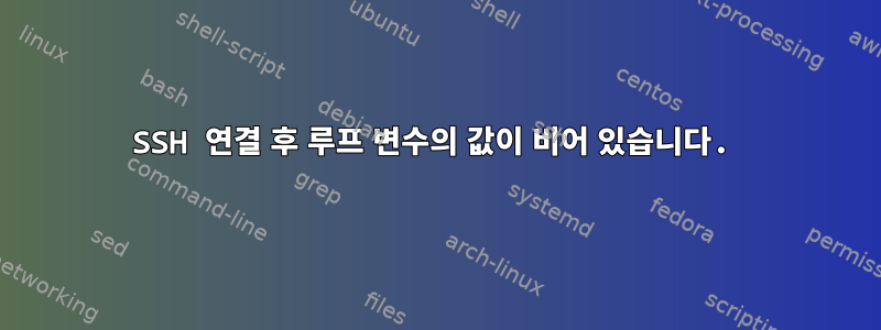 SSH 연결 후 루프 변수의 값이 비어 있습니다.