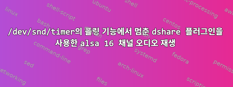 /dev/snd/timer의 폴링 기능에서 멈춘 dshare 플러그인을 사용한 alsa 16 채널 오디오 재생