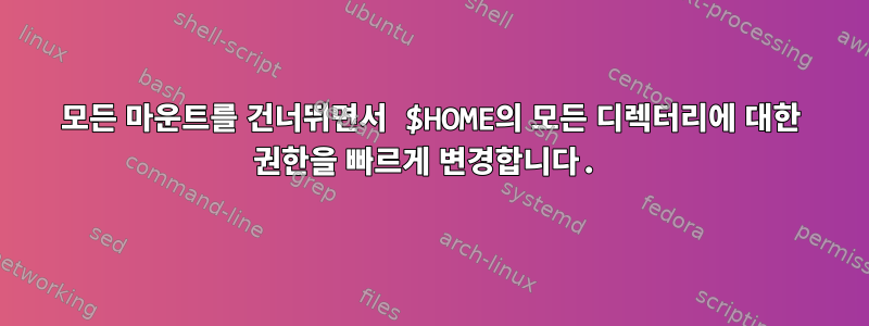 모든 마운트를 건너뛰면서 $HOME의 모든 디렉터리에 대한 권한을 빠르게 변경합니다.