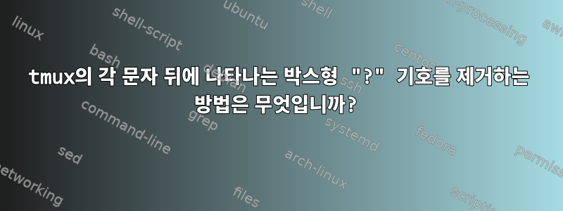 tmux의 각 문자 뒤에 나타나는 박스형 "?" 기호를 제거하는 방법은 무엇입니까?