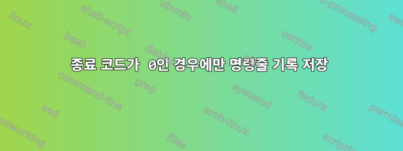 종료 코드가 0인 경우에만 명령줄 기록 저장