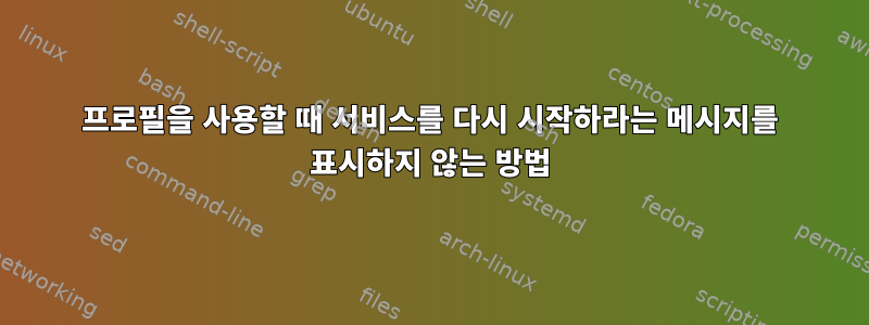 프로필을 사용할 때 서비스를 다시 시작하라는 메시지를 표시하지 않는 방법