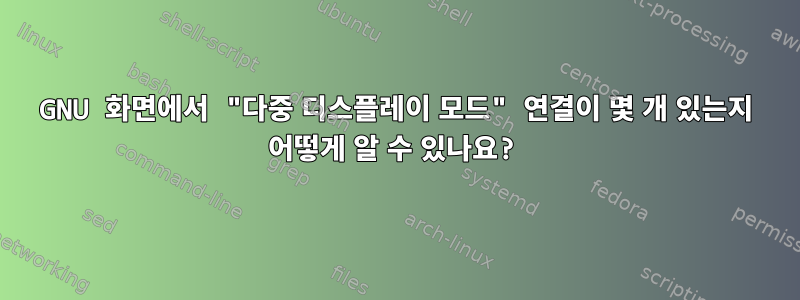 GNU 화면에서 "다중 디스플레이 모드" 연결이 몇 개 있는지 어떻게 알 수 있나요?