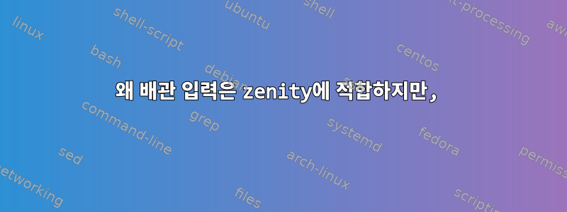 왜 배관 입력은 zenity에 적합하지만,