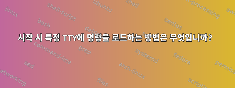 시작 시 특정 TTY에 명령을 로드하는 방법은 무엇입니까?