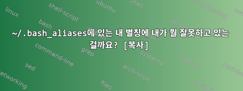 ~/.bash_aliases에 있는 내 별칭에 내가 뭘 잘못하고 있는 걸까요? [복사]