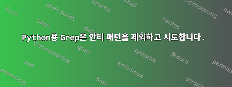 Python용 Grep은 안티 패턴을 제외하고 시도합니다.