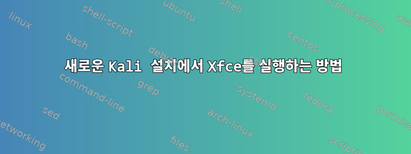 새로운 Kali 설치에서 Xfce를 실행하는 방법