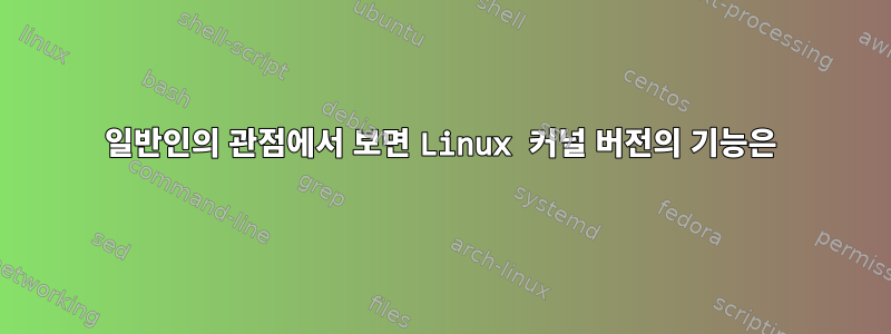 일반인의 관점에서 보면 Linux 커널 버전의 기능은