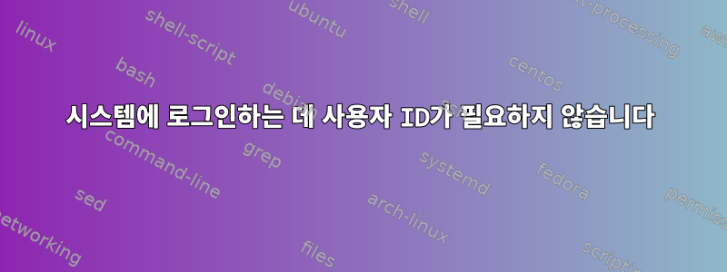 시스템에 로그인하는 데 사용자 ID가 필요하지 않습니다