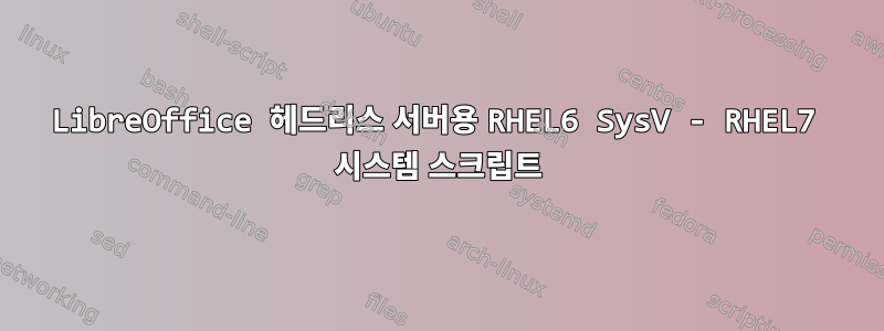 LibreOffice 헤드리스 서버용 RHEL6 SysV - RHEL7 시스템 스크립트