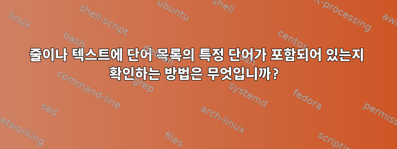 줄이나 텍스트에 단어 목록의 특정 단어가 포함되어 있는지 확인하는 방법은 무엇입니까?