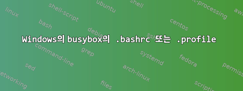 Windows의 busybox의 .bashrc 또는 .profile