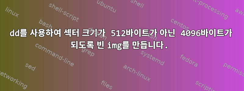 dd를 사용하여 섹터 크기가 512바이트가 아닌 4096바이트가 되도록 빈 img를 만듭니다.