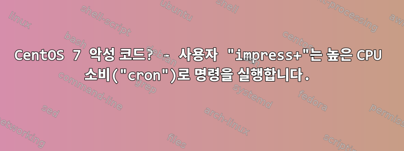 CentOS 7 악성 코드? - 사용자 "impress+"는 높은 CPU 소비("cron")로 명령을 실행합니다.