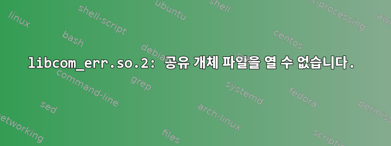 libcom_err.so.2: 공유 개체 파일을 열 수 없습니다.