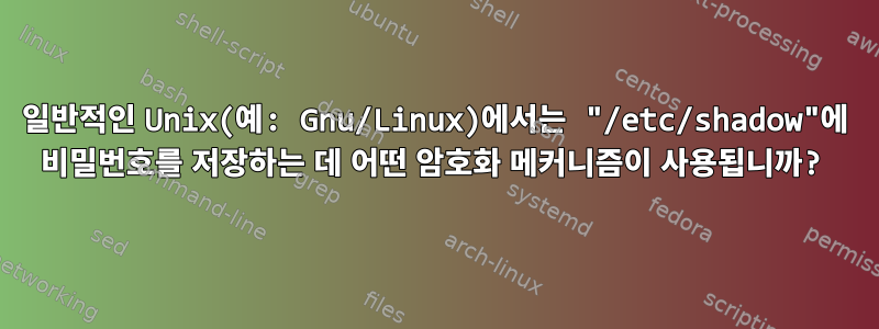 일반적인 Unix(예: Gnu/Linux)에서는 "/etc/shadow"에 비밀번호를 저장하는 데 어떤 암호화 메커니즘이 사용됩니까?