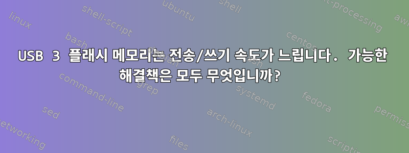 USB 3 플래시 메모리는 전송/쓰기 속도가 느립니다. 가능한 해결책은 모두 무엇입니까?