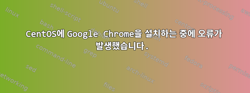 CentOS에 Google Chrome을 설치하는 중에 오류가 발생했습니다.