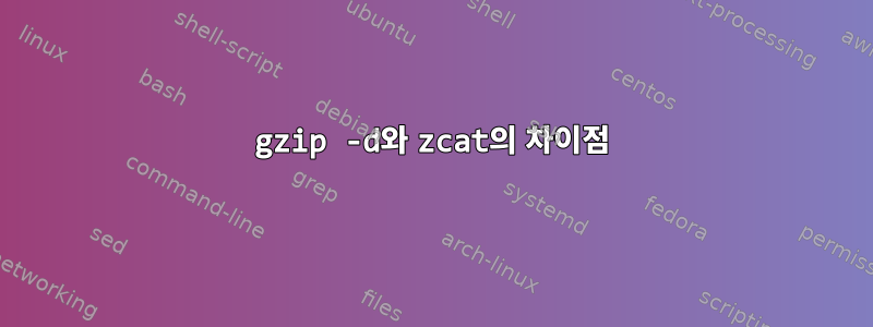 gzip -d와 zcat의 차이점