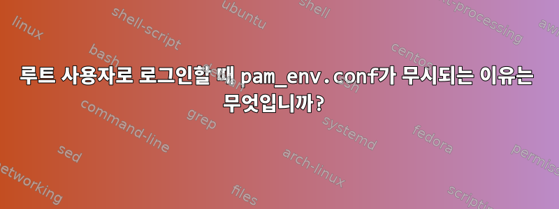 루트 사용자로 로그인할 때 pam_env.conf가 무시되는 이유는 무엇입니까?