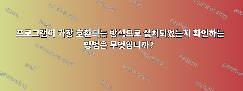 프로그램이 가장 호환되는 방식으로 설치되었는지 확인하는 방법은 무엇입니까?