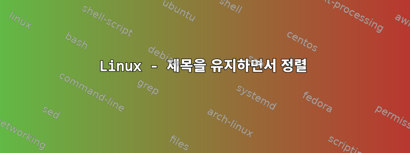 Linux - 제목을 유지하면서 정렬