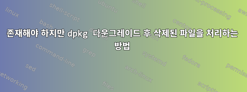 존재해야 하지만 dpkg 다운그레이드 후 삭제된 파일을 처리하는 방법