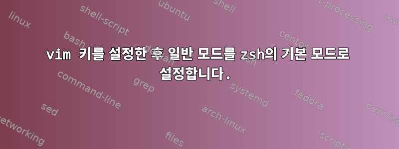 vim 키를 설정한 후 일반 모드를 zsh의 기본 모드로 설정합니다.