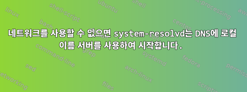 네트워크를 사용할 수 없으면 system-resolvd는 DNS에 로컬 이름 서버를 사용하여 시작합니다.