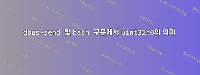 dbus-send 및 bash 구문에서 uint32:0의 의미