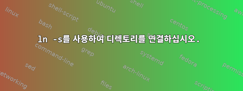 ln -s를 사용하여 디렉토리를 연결하십시오.