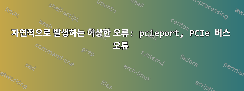 자연적으로 발생하는 이상한 오류: pcieport, PCIe 버스 오류