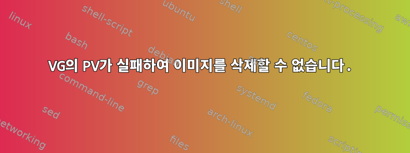 VG의 PV가 실패하여 이미지를 삭제할 수 없습니다.