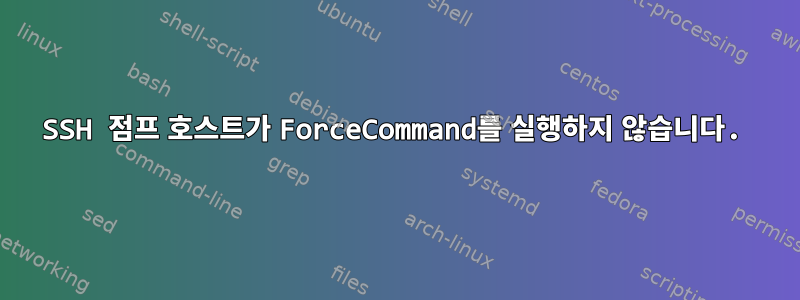 SSH 점프 호스트가 ForceCommand를 실행하지 않습니다.