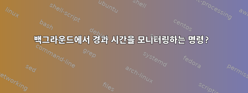 백그라운드에서 경과 시간을 모니터링하는 명령?