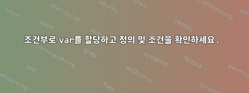 조건부로 var를 할당하고 정의 및 조건을 확인하세요.