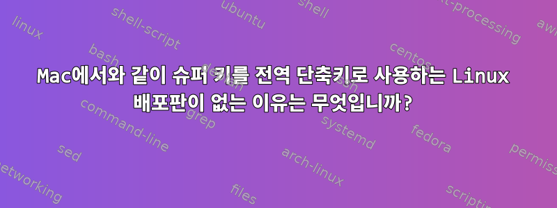 Mac에서와 같이 슈퍼 키를 전역 단축키로 사용하는 Linux 배포판이 없는 이유는 무엇입니까?