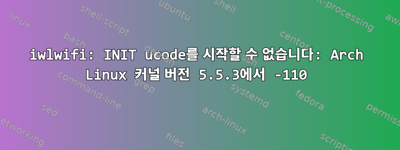 iwlwifi: INIT ucode를 시작할 수 없습니다: Arch Linux 커널 버전 5.5.3에서 -110