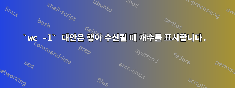 `wc -l` 대안은 행이 수신될 때 개수를 표시합니다.